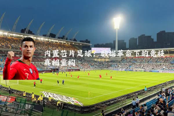内置芯片足球：数据革命下的竞技真相重构