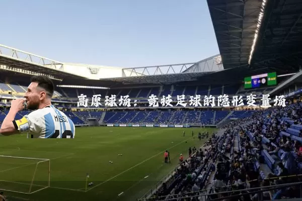 高原球场：竞技足球的隐形变量场