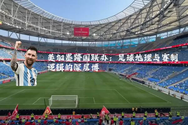 美加墨跨国联办：足球地理与赛制逻辑的深层博弈