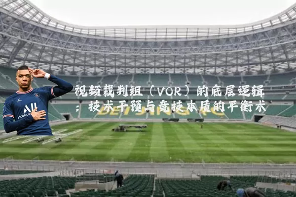 视频裁判组（VOR）的底层逻辑：技术干预与竞技本质的平衡术