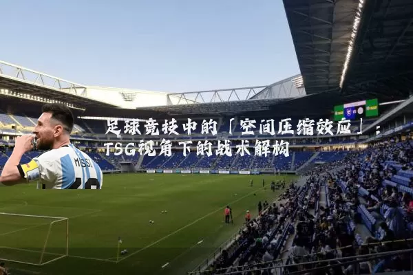 足球竞技中的「空间压缩效应」：TSG视角下的战术解构