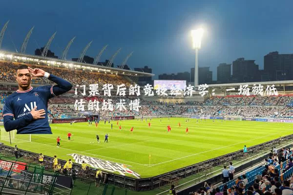 门票背后的竞技经济学：一场被低估的战术博弈
