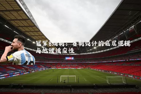 冠军8场制：赛制设计的底层逻辑与地理适应性