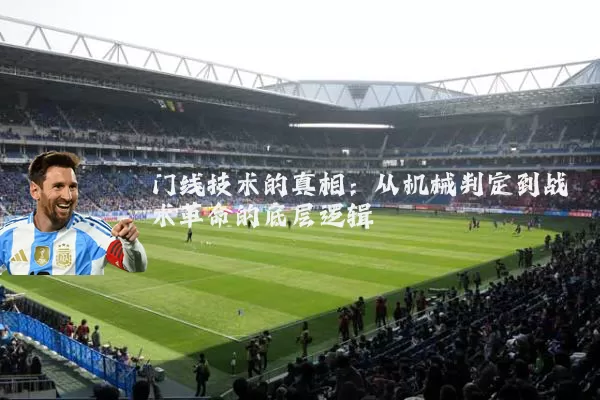 门线技术的真相：从机械判定到战术革命的底层逻辑