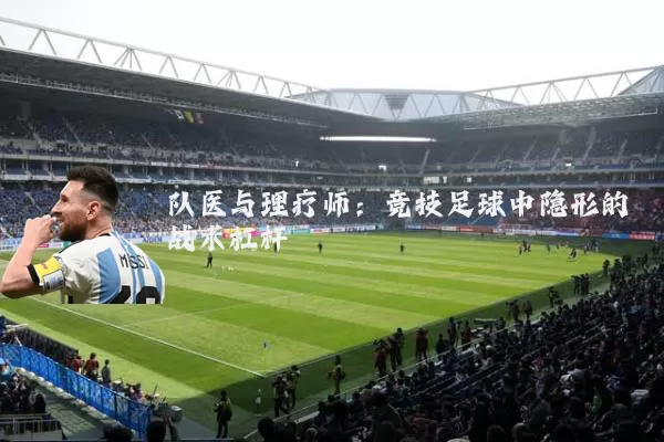 队医与理疗师：竞技足球中隐形的战术杠杆