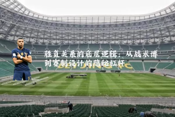 胜负关系的底层逻辑:从战术博弈到赛制设计的隐秘杠杆