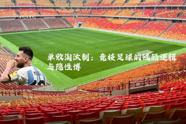 单败淘汰制：竞技足球的残酷逻辑与隐性博弈