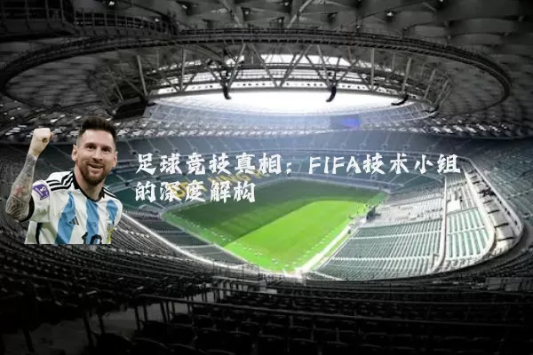 足球竞技真相:FIFA技术小组的深度解构