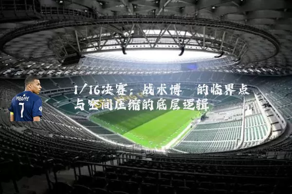 1/16决赛：战术博弈的临界点与空间压缩的底层逻辑