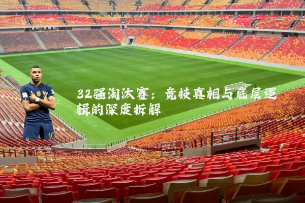 32强淘汰赛：竞技真相与底层逻辑的深度拆解