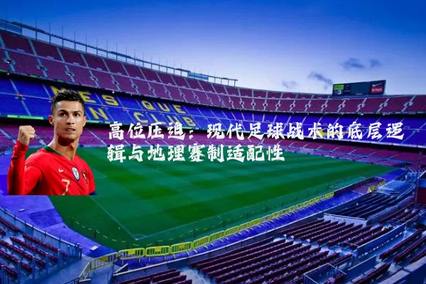 高位压迫：现代足球战术的底层逻辑与地理赛制适配性