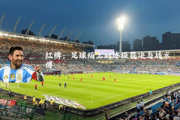 红牌：足球场上的终极裁决与战术博弈