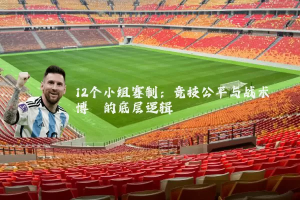 12个小组赛制:竞技公平与战术博弈的底层逻辑