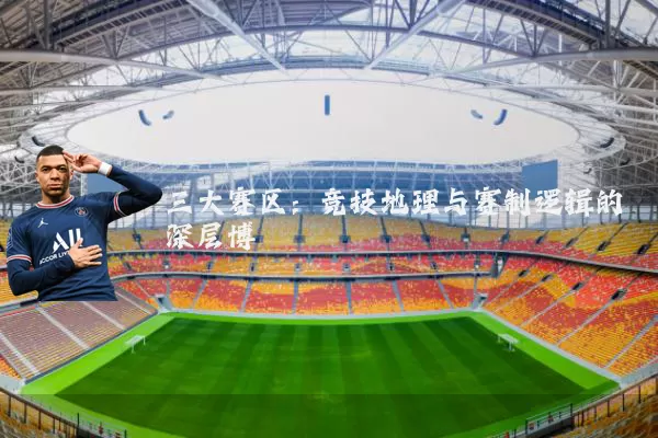 三大赛区：竞技地理与赛制逻辑的深层博弈