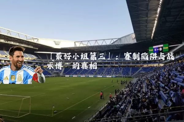 「最好小组第三」：赛制陷阱与战术博弈的真相