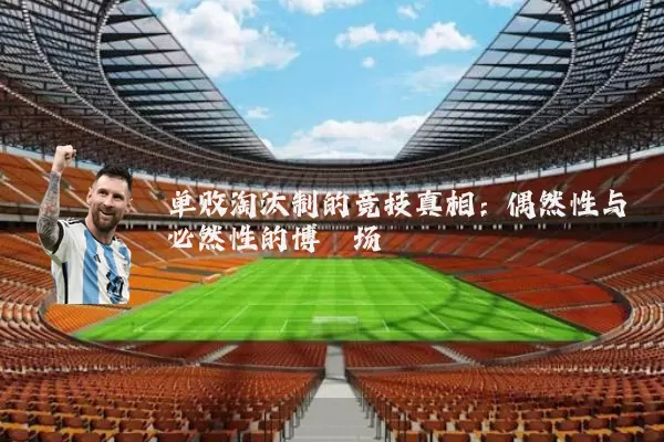 单败淘汰制的竞技真相:偶然性与必然性的博弈场