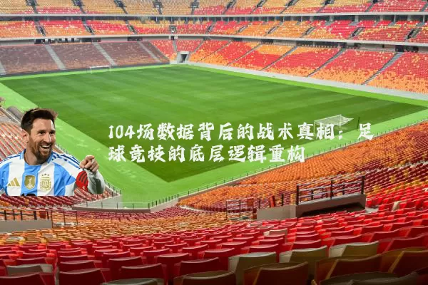 104场数据背后的战术真相：足球竞技的底层逻辑重构