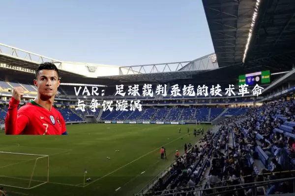 VAR：足球裁判系统的技术革命与争议漩涡