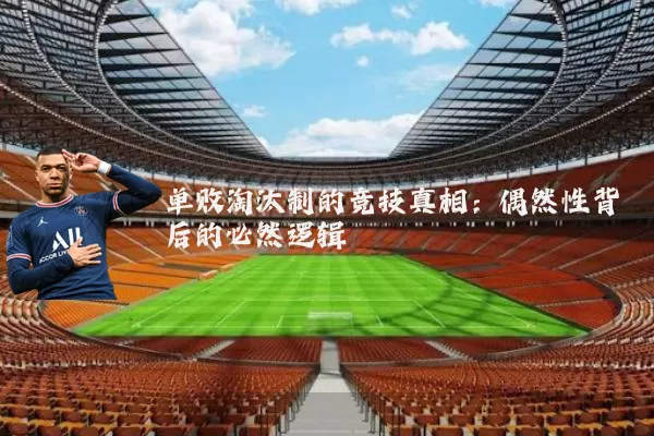 单败淘汰制的竞技真相：偶然性背后的必然逻辑
