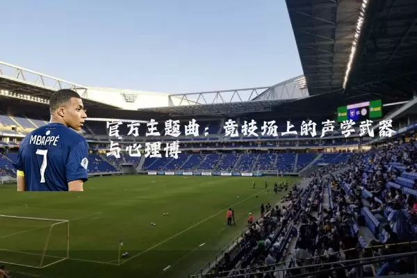 官方主题曲：竞技场上的声学武器与心理博弈