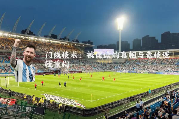 门线技术：被误读的真相与竞技逻辑重构