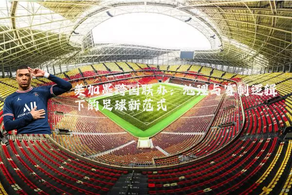 美加墨跨国联办：地理与赛制逻辑下的足球新范式
