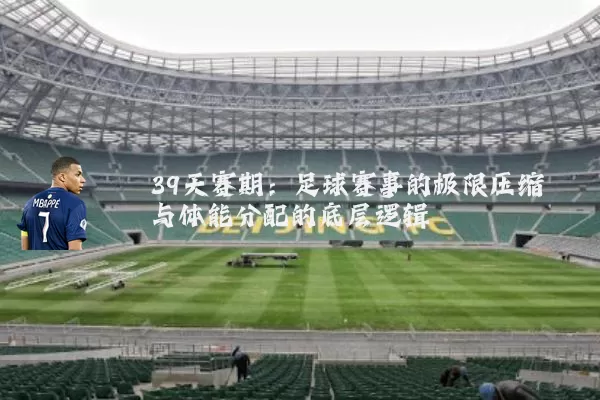 39天赛期：足球赛事的极限压缩与体能分配的底层逻辑