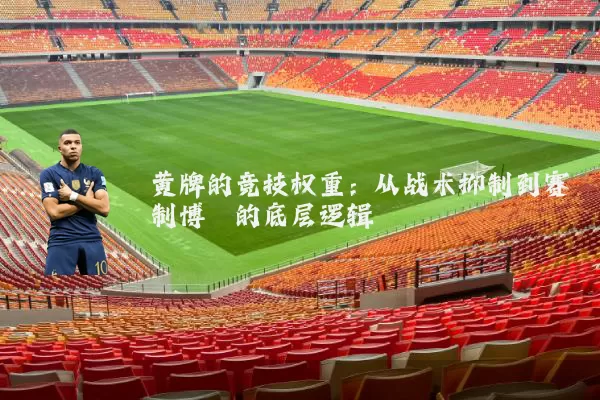 黄牌的竞技权重：从战术抑制到赛制博弈的底层逻辑